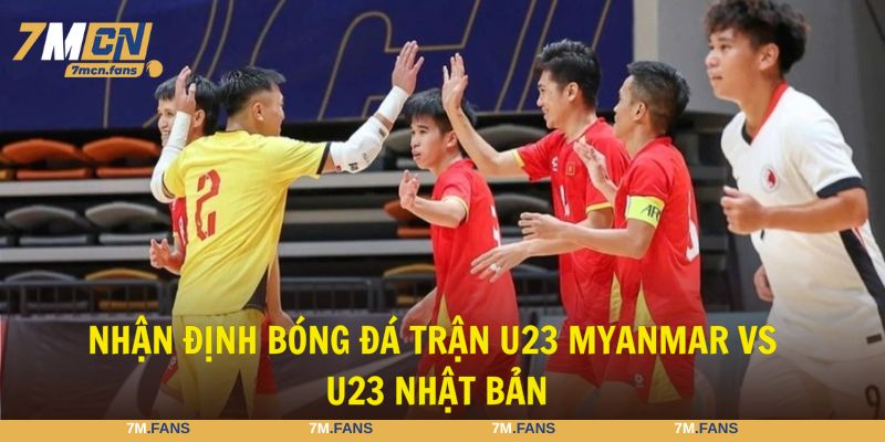 Nhận định bóng đá trận U23 Myanmar vs U23 Nhật Bản